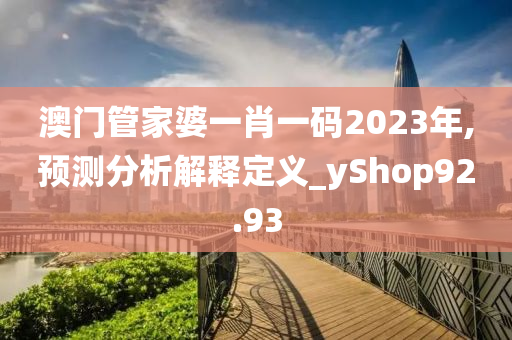 澳门管家婆一肖一码2023年,预测分析解释定义_yShop92.93