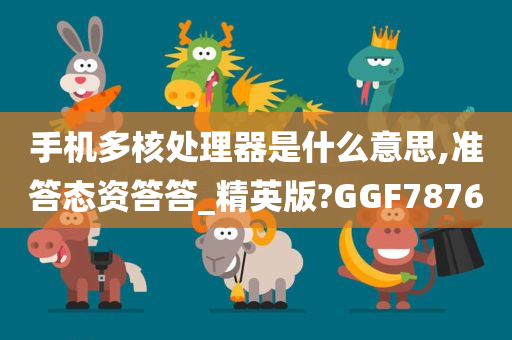 手机多核处理器是什么意思,准答态资答答_精英版?GGF7876