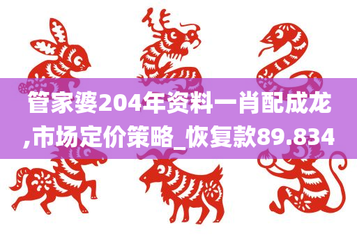 管家婆204年资料一肖配成龙,市场定价策略_恢复款89.834