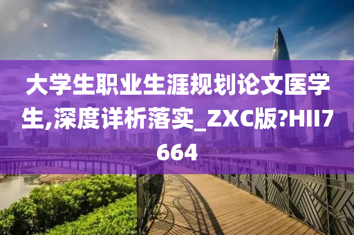 大学生职业生涯规划论文医学生,深度详析落实_ZXC版?HII7664