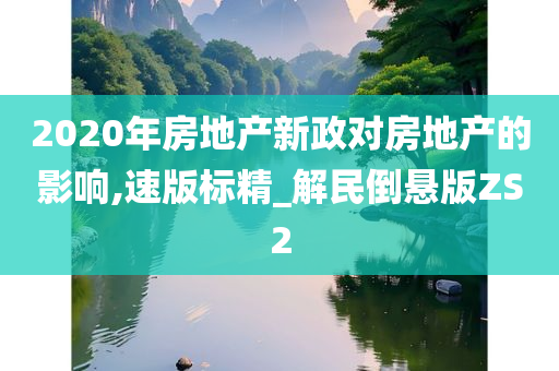 2020年房地产新政对房地产的影响,速版标精_解民倒悬版ZS2