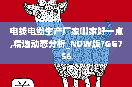 电线电缆生产厂家哪家好一点,精选动态分析_NDW版?GG756