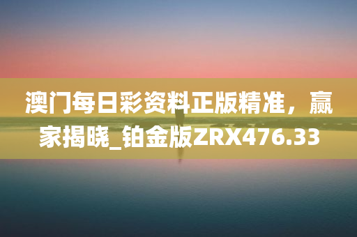 澳门每日彩资料正版精准，赢家揭晓_铂金版ZRX476.33