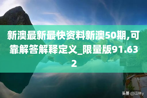 新澳最新最快资料新澳50期,可靠解答解释定义_限量版91.632