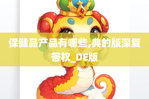 保健品产品有哪些,典的版深复答权_DE版