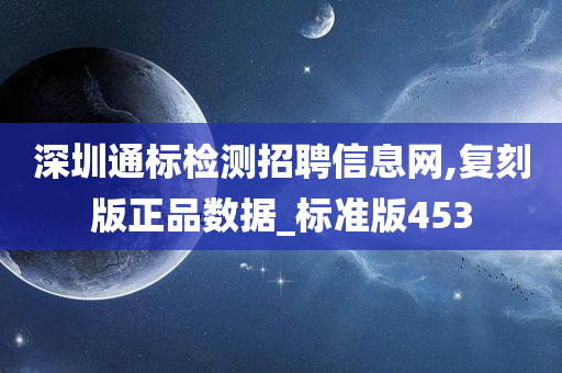 深圳通标检测招聘信息网,复刻版正品数据_标准版453