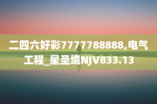 二四六好彩7777788888,电气工程_星圣境NJV833.13