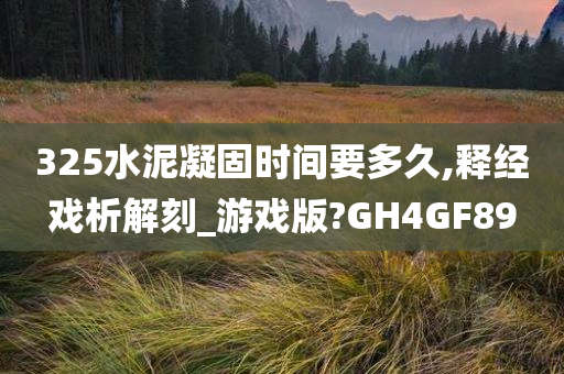 325水泥凝固时间要多久,释经戏析解刻_游戏版?GH4GF89