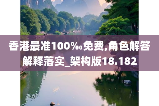 香港最准100‰免费,角色解答解释落实_架构版18.182