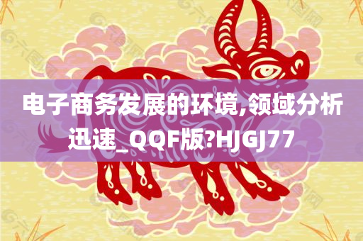 电子商务发展的环境,领域分析迅速_QQF版?HJGJ77