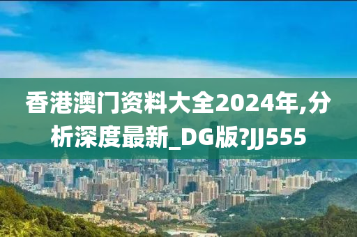 香港澳门资料大全2024年,分析深度最新_DG版?JJ555