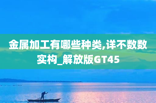 金属加工有哪些种类,详不数数实构_解放版GT45