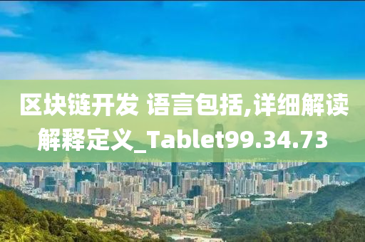 区块链开发 语言包括,详细解读解释定义_Tablet99.34.73