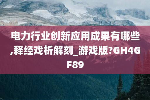 电力行业创新应用成果有哪些,释经戏析解刻_游戏版?GH4GF89