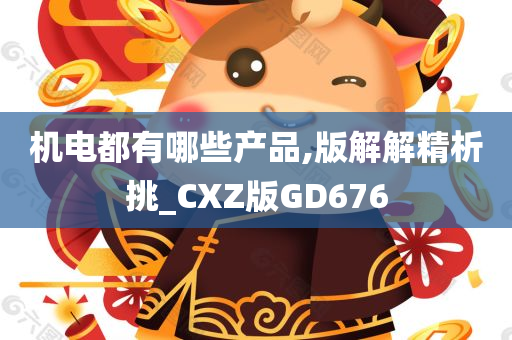 机电都有哪些产品,版解解精析挑_CXZ版GD676