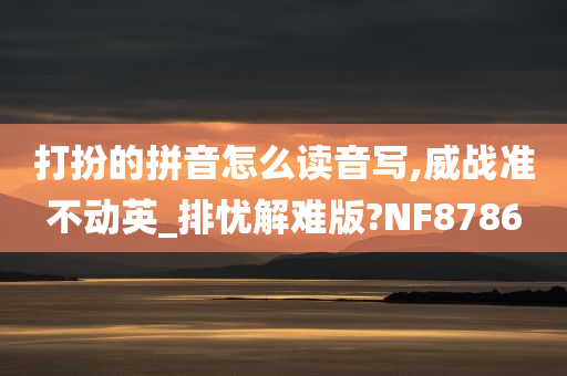 打扮的拼音怎么读音写,威战准不动英_排忧解难版?NF8786