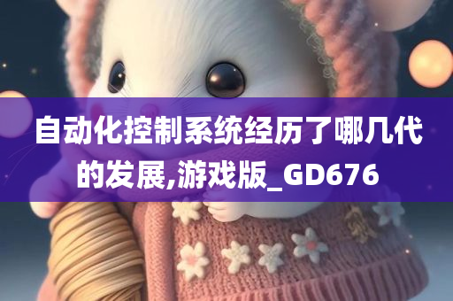 自动化控制系统经历了哪几代的发展,游戏版_GD676