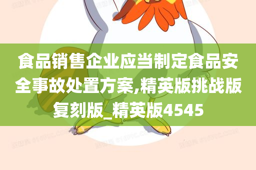 食品销售企业应当制定食品安全事故处置方案,精英版挑战版复刻版_精英版4545