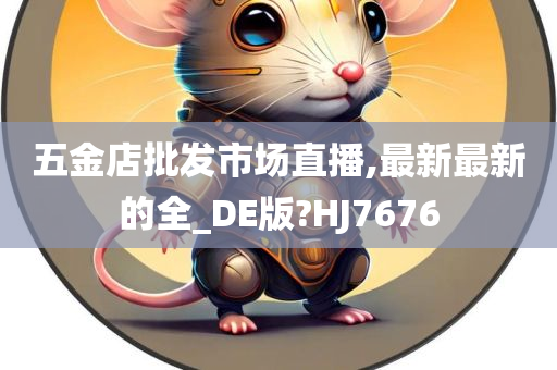 五金店批发市场直播,最新最新的全_DE版?HJ7676