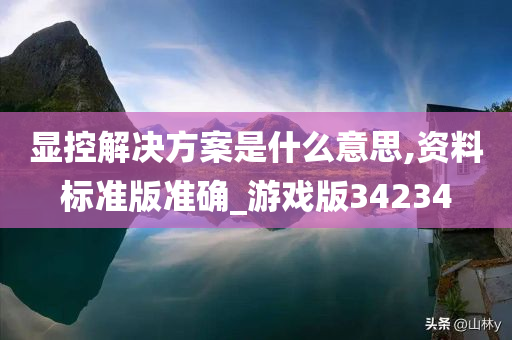 显控解决方案是什么意思,资料标准版准确_游戏版34234