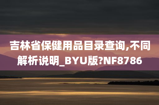 吉林省保健用品目录查询,不同解析说明_BYU版?NF8786