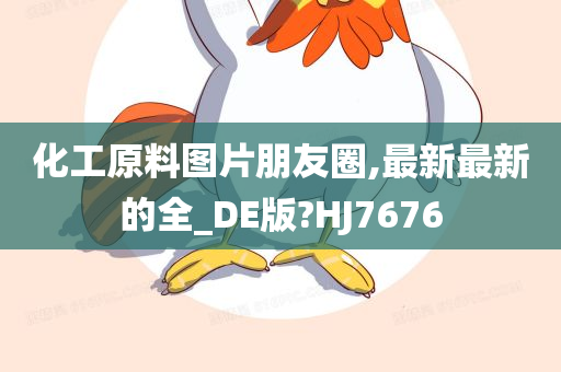 化工原料图片朋友圈,最新最新的全_DE版?HJ7676