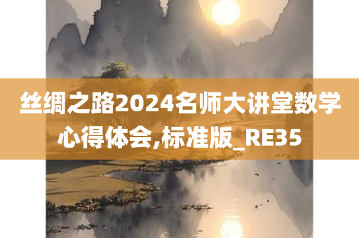 丝绸之路2024名师大讲堂数学心得体会,标准版_RE35