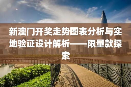 新澳门开奖走势图表分析与实地验证设计解析——限量款探索