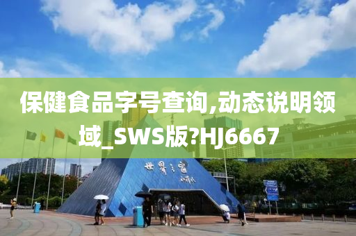 保健食品字号查询,动态说明领域_SWS版?HJ6667