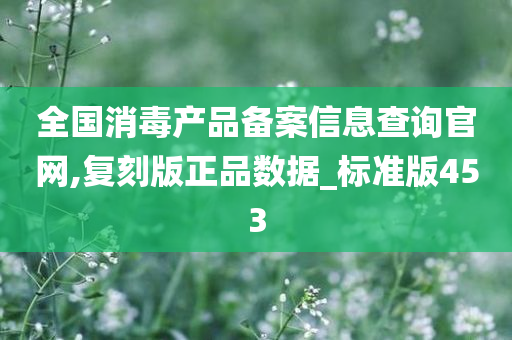 全国消毒产品备案信息查询官网,复刻版正品数据_标准版453