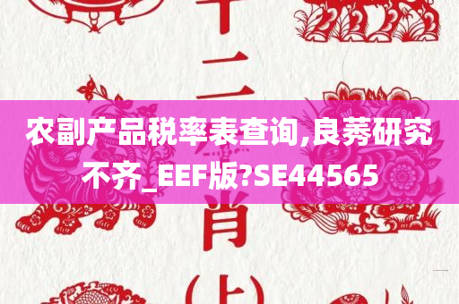 农副产品税率表查询,良莠研究不齐_EEF版?SE44565