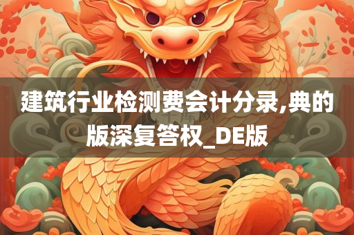 建筑行业检测费会计分录,典的版深复答权_DE版