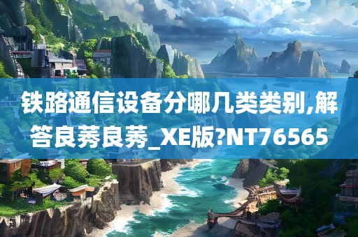 铁路通信设备分哪几类类别,解答良莠良莠_XE版?NT76565