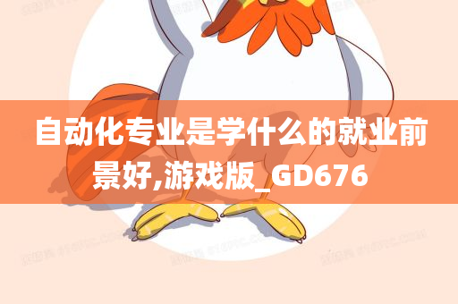 自动化专业是学什么的就业前景好,游戏版_GD676