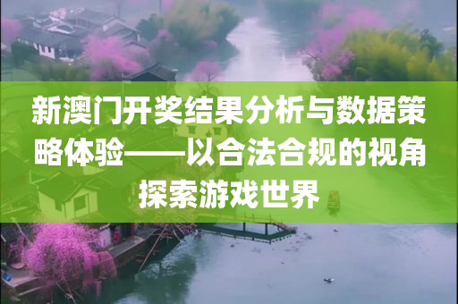 新澳门开奖结果分析与数据策略体验——以合法合规的视角探索游戏世界