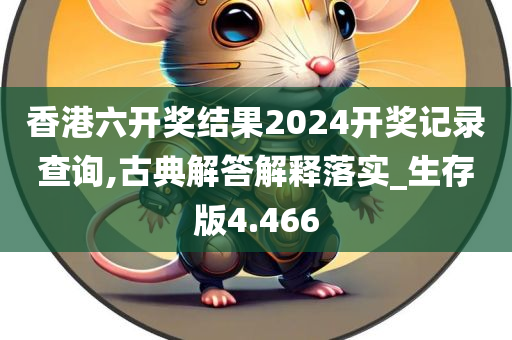 香港六开奖结果2024开奖记录查询,古典解答解释落实_生存版4.466