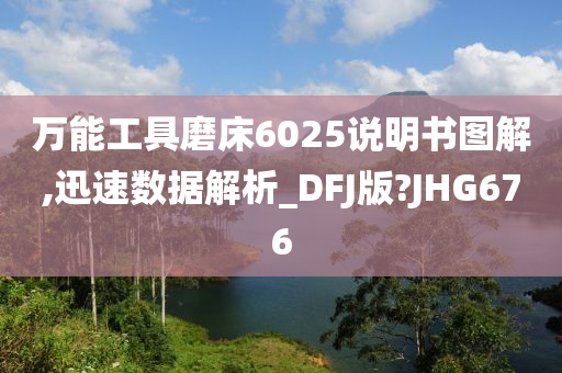 万能工具磨床6025说明书图解,迅速数据解析_DFJ版?JHG676