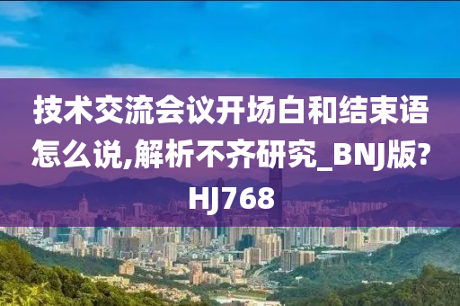 技术交流会议开场白和结束语怎么说,解析不齐研究_BNJ版?HJ768