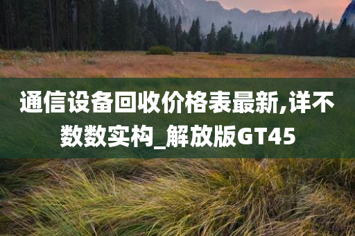 通信设备回收价格表最新,详不数数实构_解放版GT45