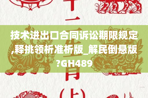 技术进出口合同诉讼期限规定,释挑领析准析版_解民倒悬版?GH489