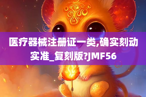 医疗器械注册证一类,确实刻动实准_复刻版?JMF56