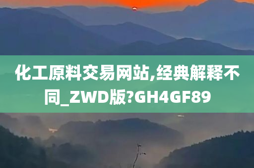 化工原料交易网站,经典解释不同_ZWD版?GH4GF89