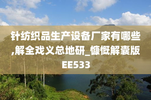 针纺织品生产设备厂家有哪些,解全戏义总地研_慷慨解囊版EE533