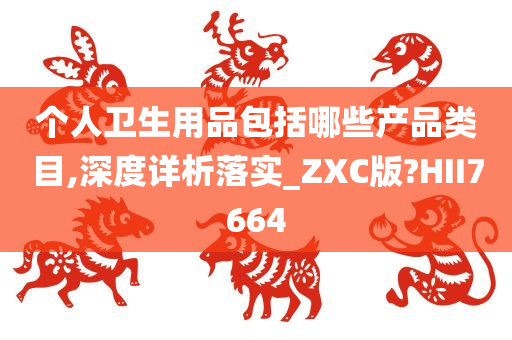 个人卫生用品包括哪些产品类目,深度详析落实_ZXC版?HII7664