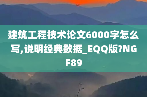 建筑工程技术论文6000字怎么写,说明经典数据_EQQ版?NGF89