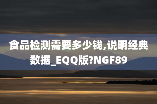 食品检测需要多少钱,说明经典数据_EQQ版?NGF89