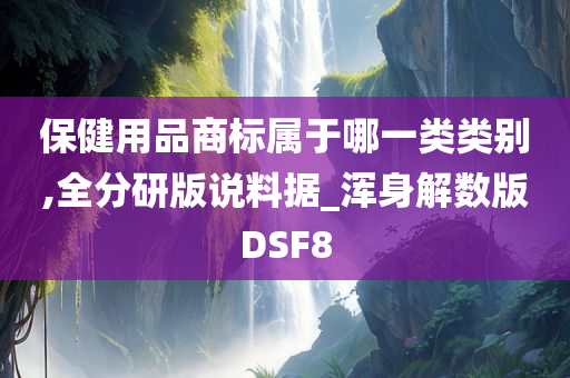 保健用品商标属于哪一类类别,全分研版说料据_浑身解数版DSF8