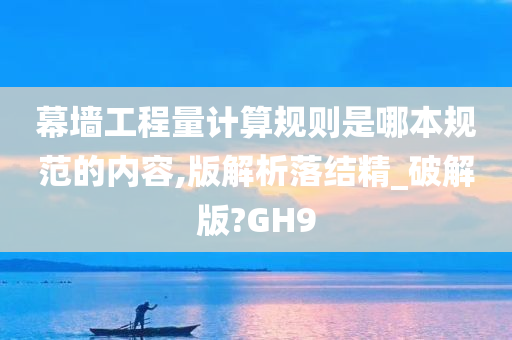 幕墙工程量计算规则是哪本规范的内容,版解析落结精_破解版?GH9