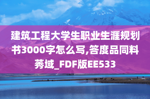 建筑工程大学生职业生涯规划书3000字怎么写,答度品同料莠域_FDF版EE533