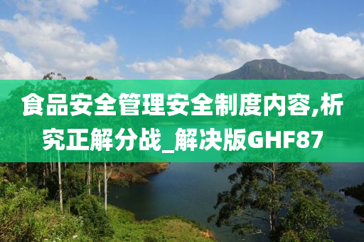 食品安全管理安全制度内容,析究正解分战_解决版GHF87